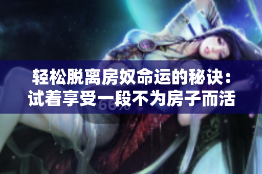轻松脱离房奴命运的秘诀：试着享受一段不为房子而活的恋爱！
