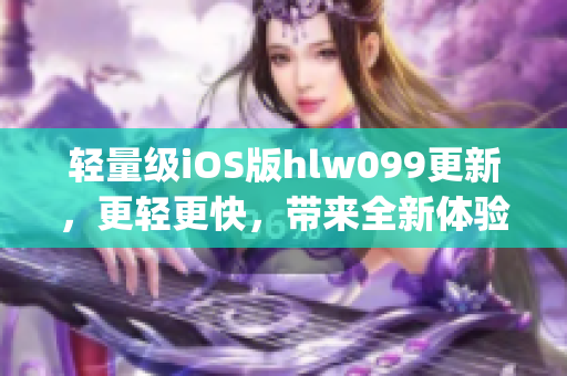 轻量级iOS版hlw099更新，更轻更快，带来全新体验(1)