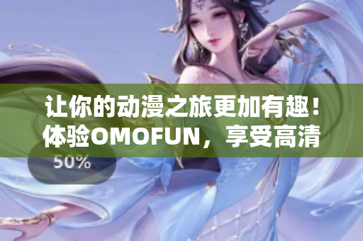 让你的动漫之旅更加有趣！体验OMOFUN，享受高清在线动漫观看！