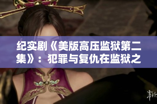 纪实剧《美版高压监狱第二集》：犯罪与复仇在监狱之间紧张交织