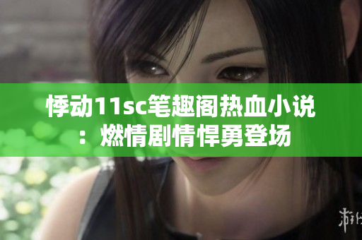 悸动11sc笔趣阁热血小说：燃情剧情悍勇登场