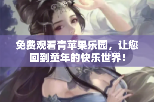 免费观看青苹果乐园，让您回到童年的快乐世界！