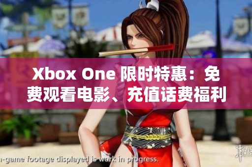 Xbox One 限时特惠：免费观看电影、充值话费福利享不停