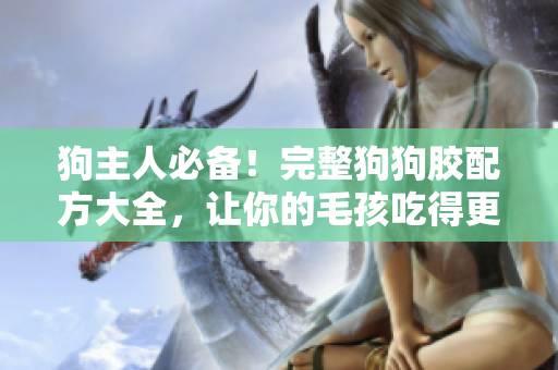狗主人必备！完整狗狗胶配方大全，让你的毛孩吃得更健康！
