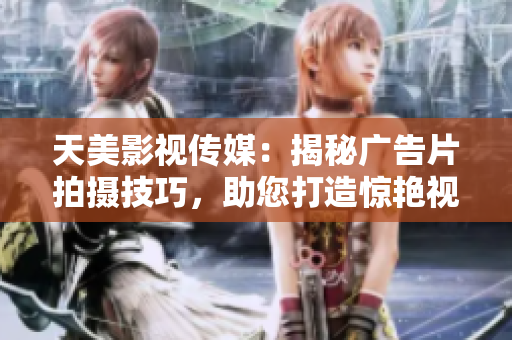 天美影视传媒：揭秘广告片拍摄技巧，助您打造惊艳视觉盛宴