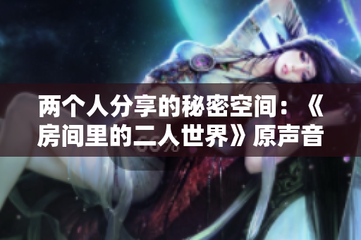 两个人分享的秘密空间：《房间里的二人世界》原声音乐剧情提要