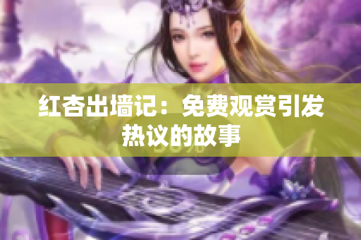 红杏出墙记：免费观赏引发热议的故事