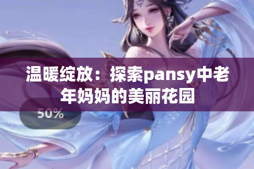 温暖绽放：探索pansy中老年妈妈的美丽花园