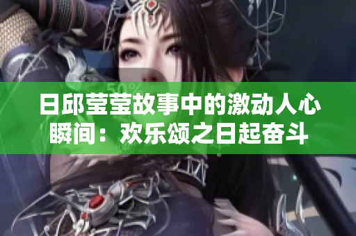 日邱莹莹故事中的激动人心瞬间：欢乐颂之日起奋斗