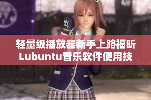 轻量级播放器新手上路福昕Lubuntu音乐软件使用技巧