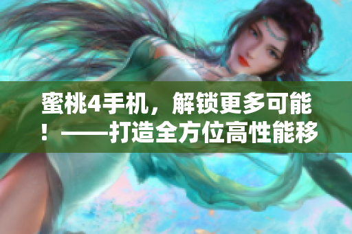 蜜桃4手机，解锁更多可能！——打造全方位高性能移动体验