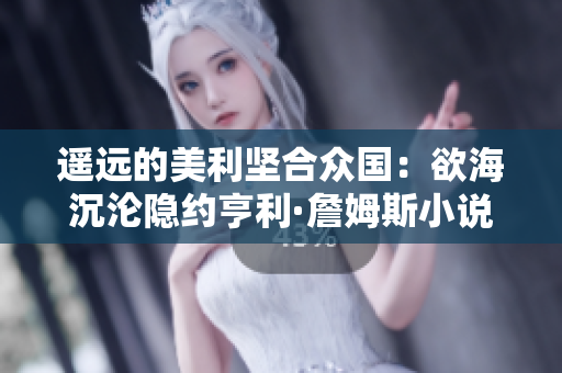 遥远的美利坚合众国：欲海沉沦隐约亨利·詹姆斯小说阅读