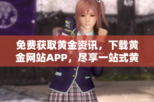 免费获取黄金资讯，下载黄金网站APP，尽享一站式黄金市场服务！