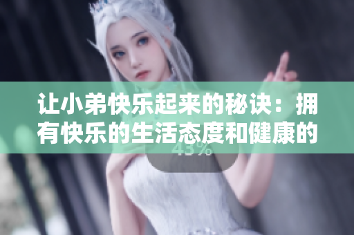 让小弟快乐起来的秘诀：拥有快乐的生活态度和健康的生活习惯