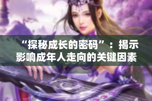 “探秘成长的密码”：揭示影响成年人走向的关键因素