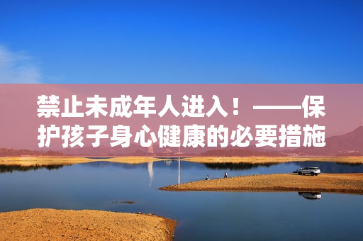 禁止未成年人进入！——保护孩子身心健康的必要措施
