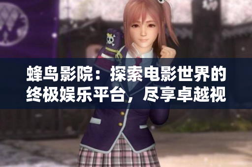 蜂鸟影院：探索电影世界的终极娱乐平台，尽享卓越视听体验