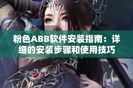 粉色ABB软件安装指南：详细的安装步骤和使用技巧