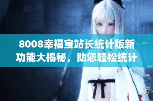 8008幸福宝站长统计版新功能大揭秘，助您轻松统计网站数据(1)