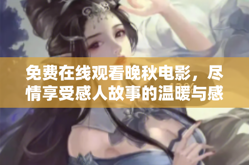 免费在线观看晚秋电影，尽情享受感人故事的温暖与感动