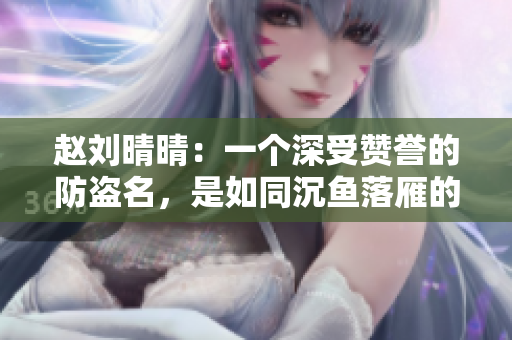 赵刘晴晴：一个深受赞誉的防盗名，是如同沉鱼落雁的存在