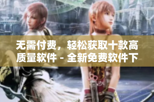 无需付费，轻松获取十款高质量软件 - 全新免费软件下载指南！