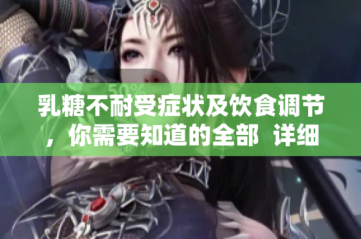 乳糖不耐受症状及饮食调节，你需要知道的全部  详细解释及食谱建议