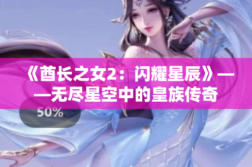 《酋长之女2：闪耀星辰》——无尽星空中的皇族传奇