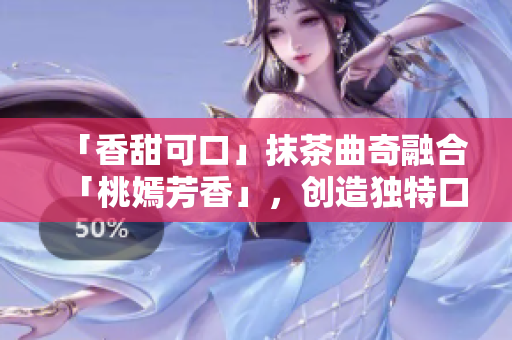 「香甜可口」抹茶曲奇融合「桃嫣芳香」，创造独特口感，赋予你愉悦享受