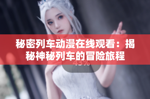 秘密列车动漫在线观看：揭秘神秘列车的冒险旅程