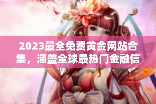 2023最全免费黄金网站合集，涵盖全球最热门金融信息及投资指南