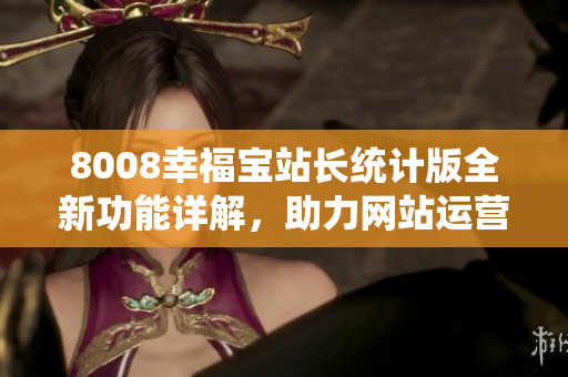 8008幸福宝站长统计版全新功能详解，助力网站运营！