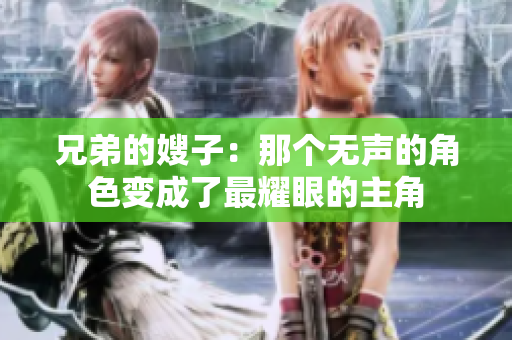 兄弟的嫂子：那个无声的角色变成了最耀眼的主角