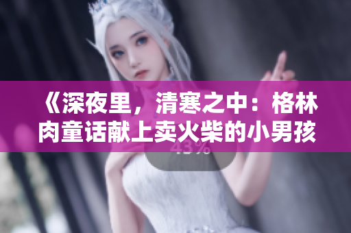 《深夜里，清寒之中：格林肉童话献上卖火柴的小男孩》