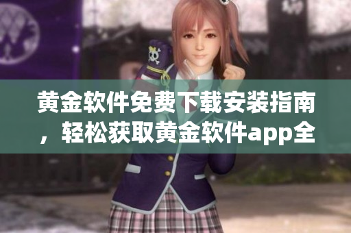 黄金软件免费下载安装指南，轻松获取黄金软件app全新版本