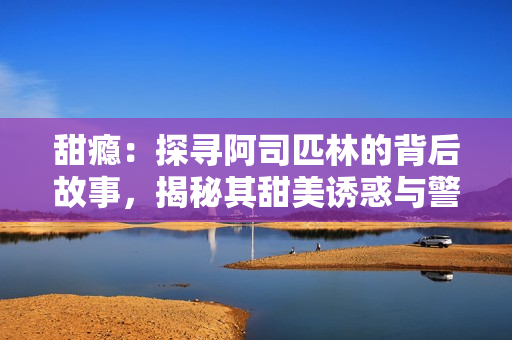 甜瘾：探寻阿司匹林的背后故事，揭秘其甜美诱惑与警惕安全共舞