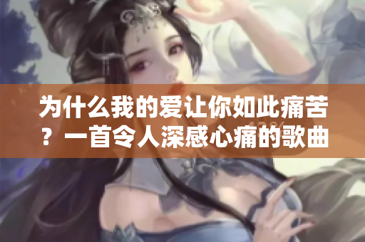 为什么我的爱让你如此痛苦？一首令人深感心痛的歌曲