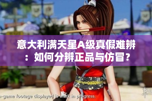 意大利满天星A级真假难辨：如何分辨正品与仿冒？