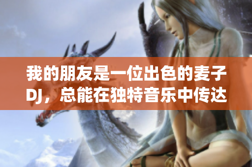 我的朋友是一位出色的麦子DJ，总能在独特音乐中传达情感