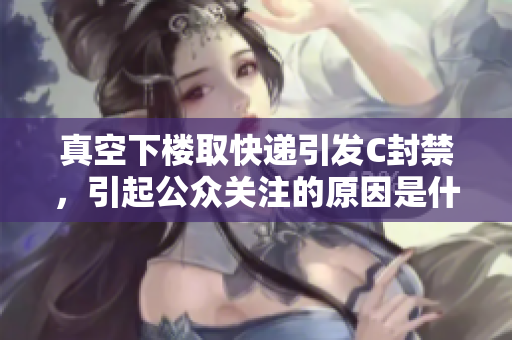 真空下楼取快递引发C封禁，引起公众关注的原因是什么？