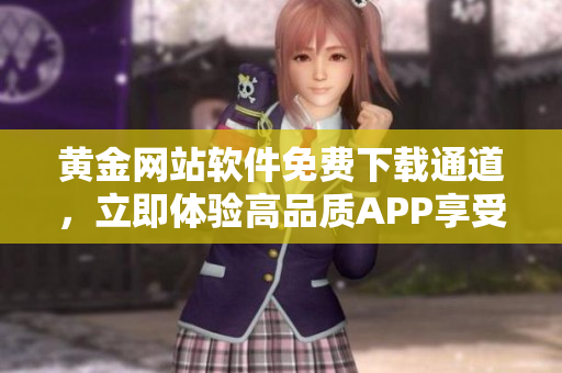 黄金网站软件免费下载通道，立即体验高品质APP享受