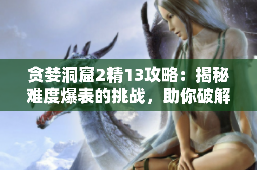贪婪洞窟2精13攻略：揭秘难度爆表的挑战，助你破解宝藏迷局