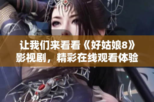 让我们来看看《好姑娘8》影视剧，精彩在线观看体验分享
