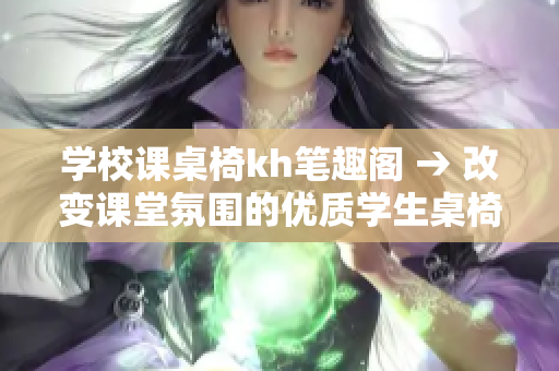 学校课桌椅kh笔趣阁 → 改变课堂氛围的优质学生桌椅kh笔趣阁