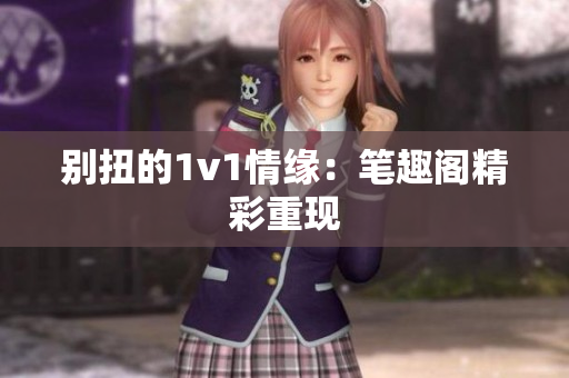 别扭的1v1情缘：笔趣阁精彩重现