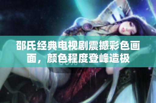 邵氏经典电视剧震撼彩色画面，颜色程度登峰造极