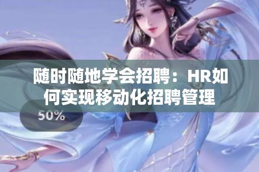 随时随地学会招聘：HR如何实现移动化招聘管理