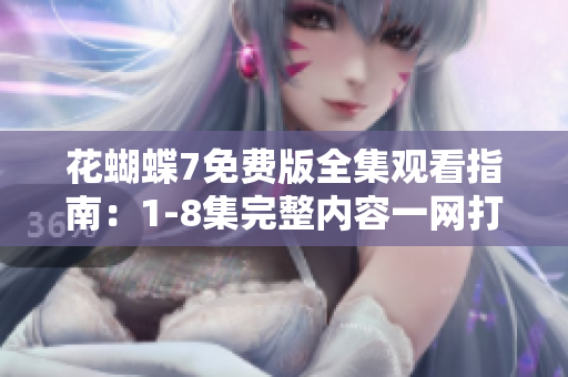 花蝴蝶7免费版全集观看指南：1-8集完整内容一网打尽