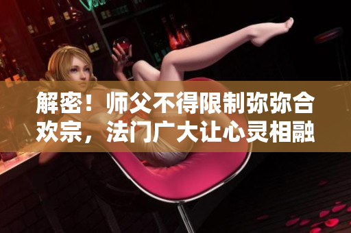 解密！师父不得限制弥弥合欢宗，法门广大让心灵相融