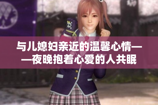 与儿媳妇亲近的温馨心情——夜晚抱着心爱的人共眠